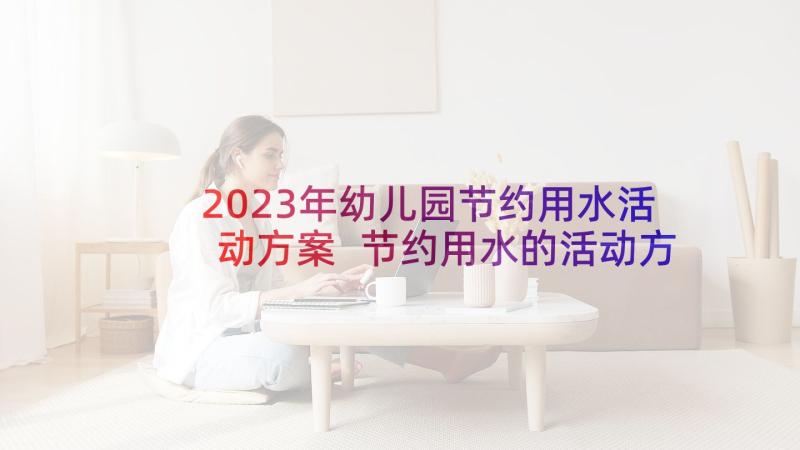 2023年幼儿园节约用水活动方案 节约用水的活动方案(优质9篇)