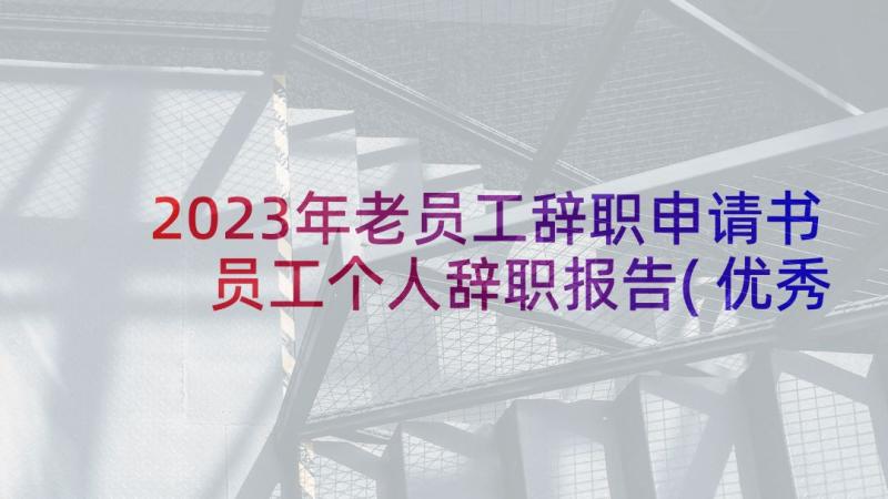 2023年老员工辞职申请书 员工个人辞职报告(优秀8篇)