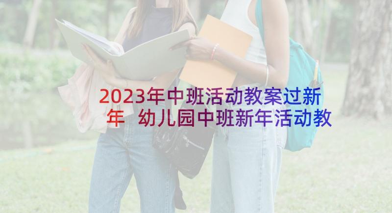 2023年中班活动教案过新年 幼儿园中班新年活动教案(模板5篇)