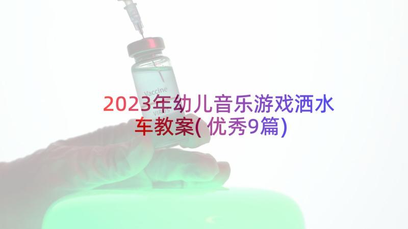 2023年幼儿音乐游戏洒水车教案(优秀9篇)