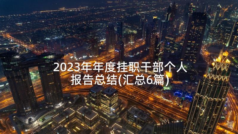 2023年年度挂职干部个人报告总结(汇总6篇)