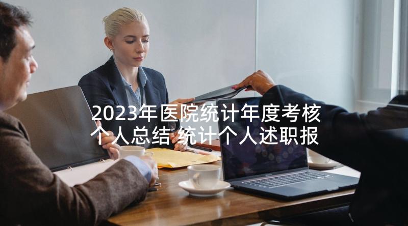 2023年医院统计年度考核个人总结 统计个人述职报告(优质7篇)