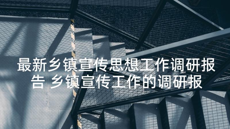 最新乡镇宣传思想工作调研报告 乡镇宣传工作的调研报告(大全6篇)