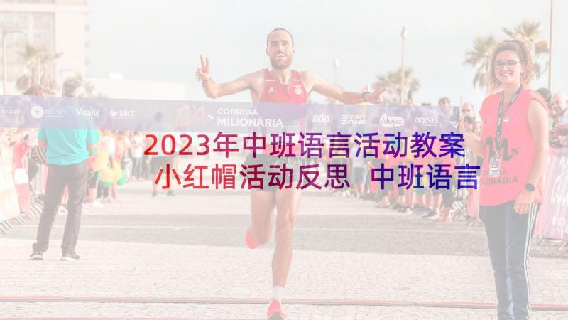 2023年中班语言活动教案小红帽活动反思 中班语言活动教案(实用9篇)