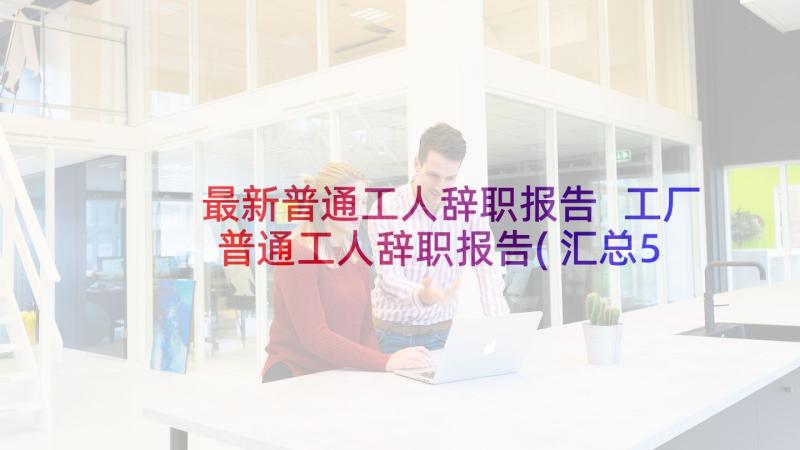 最新普通工人辞职报告 工厂普通工人辞职报告(汇总5篇)