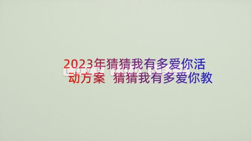 2023年猜猜我有多爱你活动方案 猜猜我有多爱你教案(精选6篇)