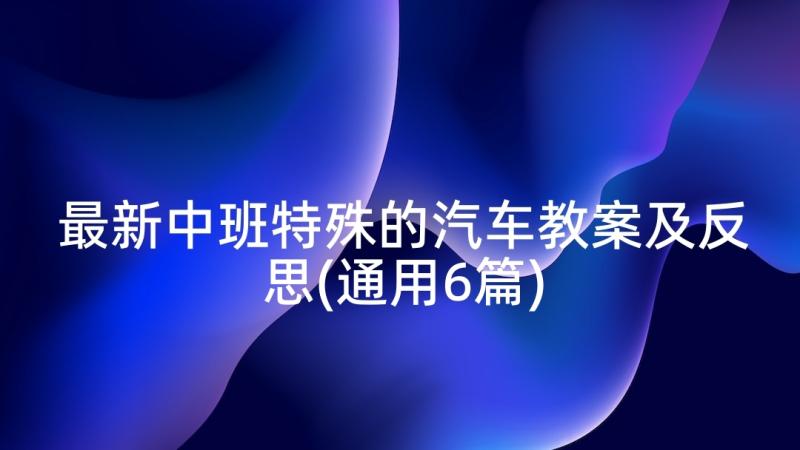 最新中班特殊的汽车教案及反思(通用6篇)