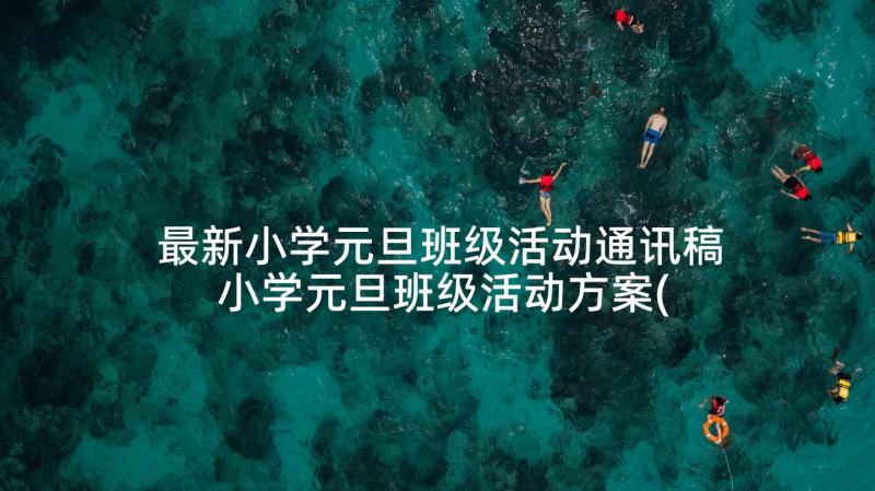 最新小学元旦班级活动通讯稿 小学元旦班级活动方案(汇总10篇)