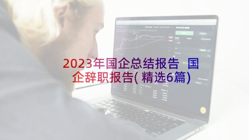 2023年国企总结报告 国企辞职报告(精选6篇)