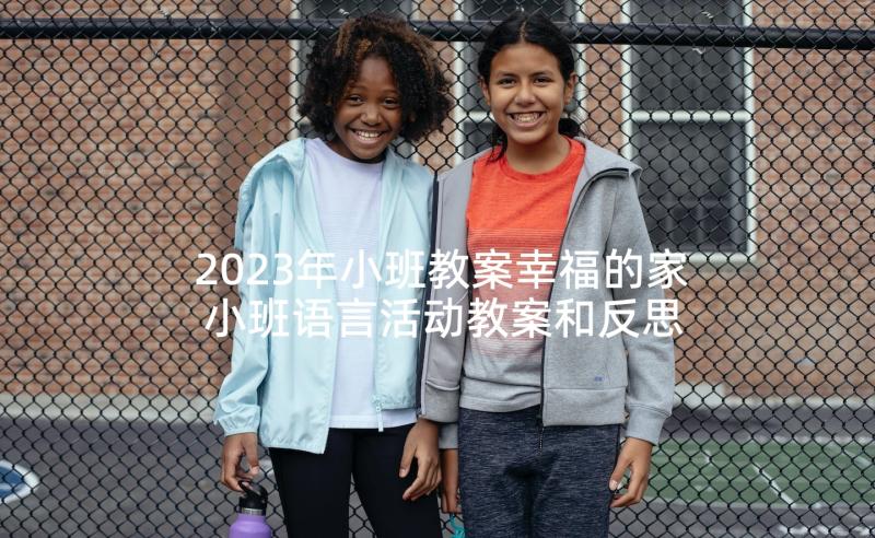 2023年小班教案幸福的家 小班语言活动教案和反思(优秀9篇)