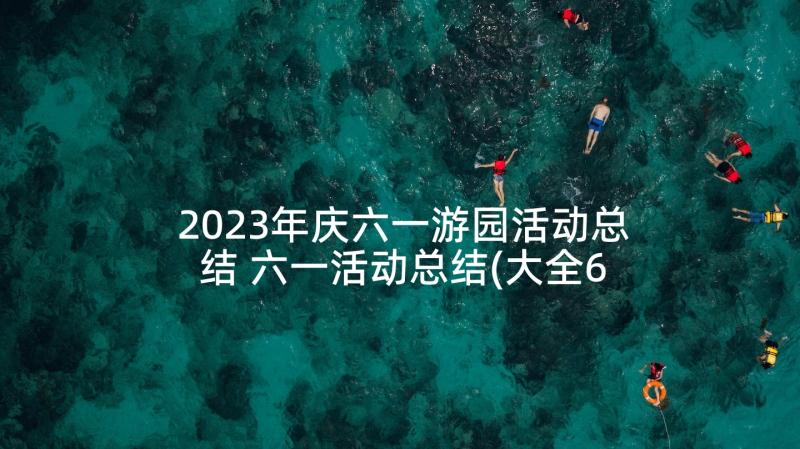 2023年庆六一游园活动总结 六一活动总结(大全6篇)