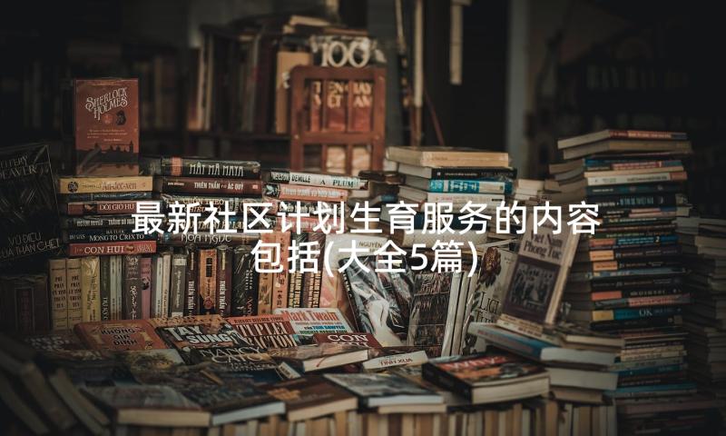 最新社区计划生育服务的内容包括(大全5篇)