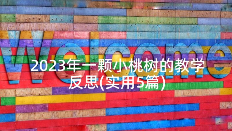 2023年一颗小桃树的教学反思(实用5篇)