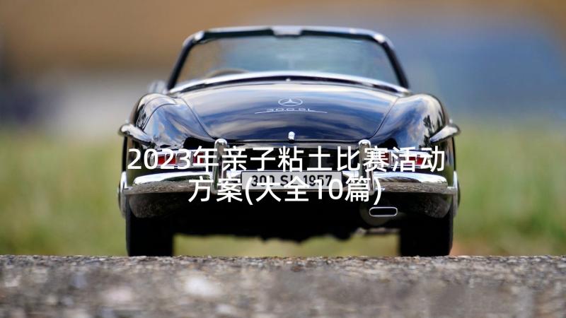 2023年亲子粘土比赛活动方案(大全10篇)