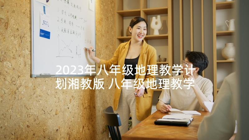 2023年八年级地理教学计划湘教版 八年级地理教学计划(实用7篇)