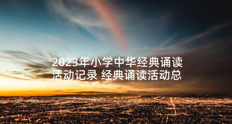 2023年小学中华经典诵读活动记录 经典诵读活动总结(优质8篇)