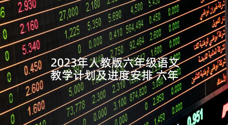 2023年人教版六年级语文教学计划及进度安排 六年级语文教学计划(优质5篇)