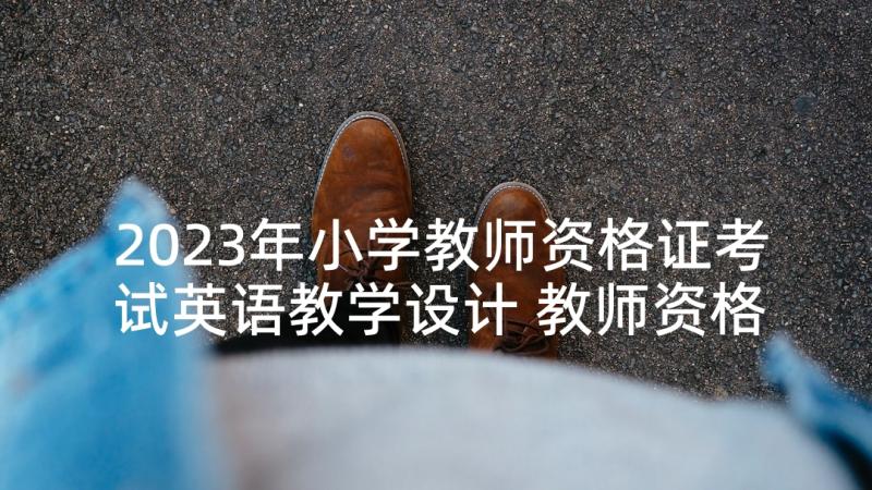 2023年小学教师资格证考试英语教学设计 教师资格证申请书(通用7篇)