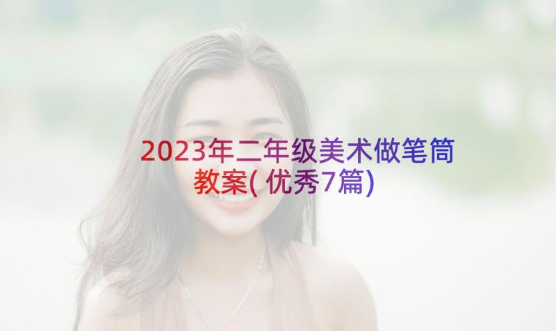 2023年二年级美术做笔筒教案(优秀7篇)