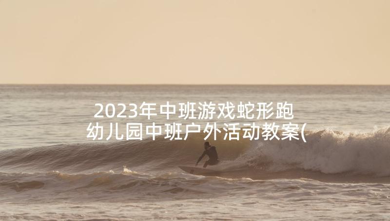 2023年中班游戏蛇形跑 幼儿园中班户外活动教案(通用5篇)