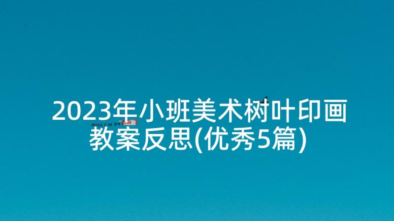 2023年小班美术树叶印画教案反思(优秀5篇)