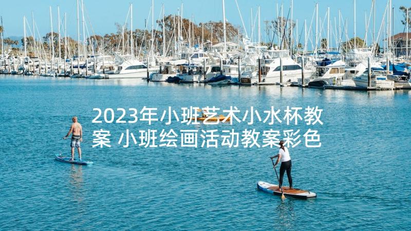 2023年小班艺术小水杯教案 小班绘画活动教案彩色气球(汇总5篇)