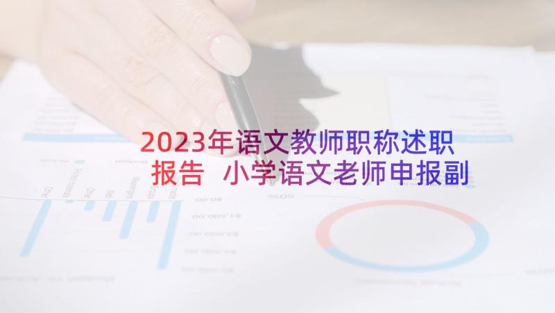 2023年语文教师职称述职报告 小学语文老师申报副高述职报告(优质5篇)