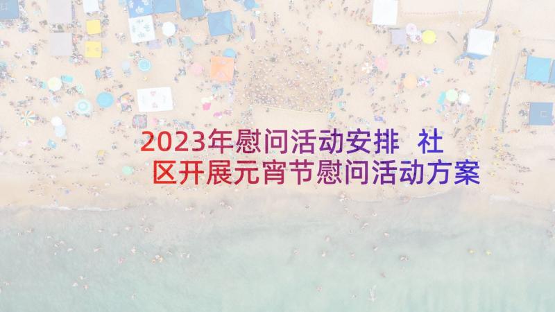 2023年慰问活动安排 社区开展元宵节慰问活动方案(优质5篇)