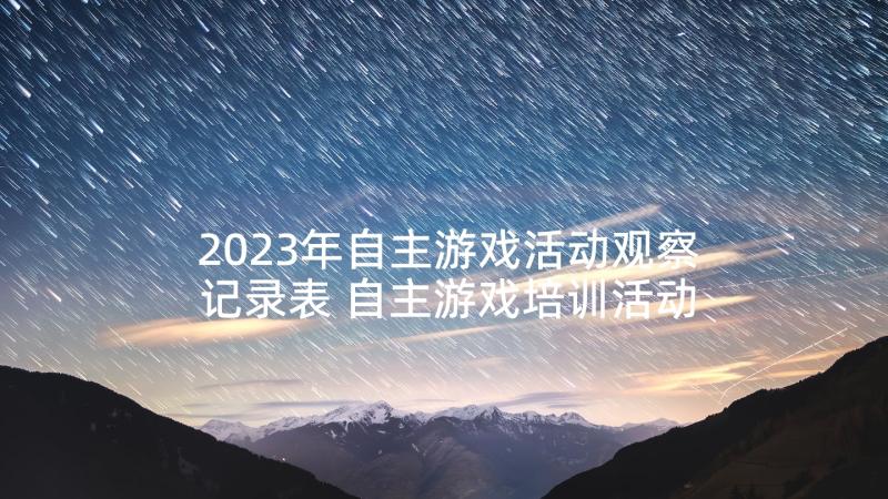 2023年自主游戏活动观察记录表 自主游戏培训活动心得体会(大全5篇)