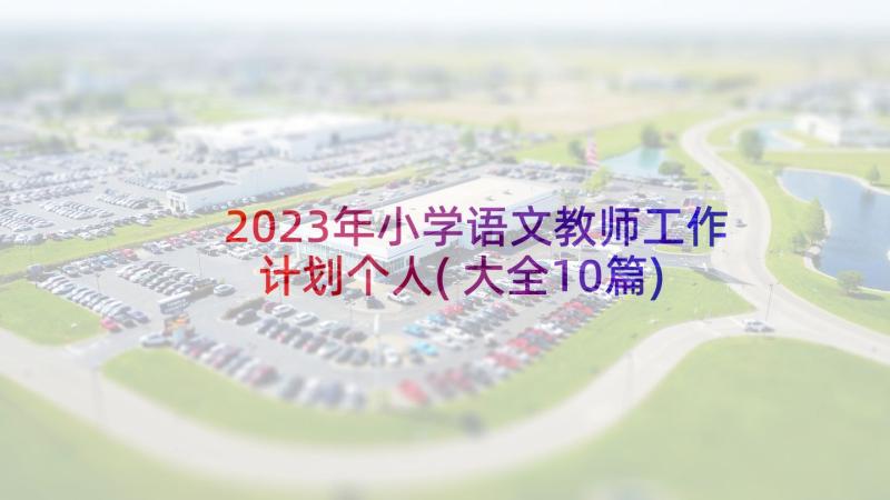 2023年小学语文教师工作计划个人(大全10篇)