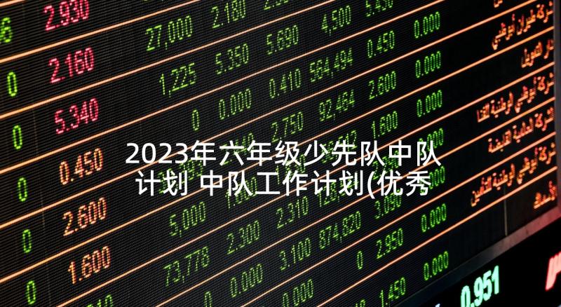 2023年六年级少先队中队计划 中队工作计划(优秀5篇)