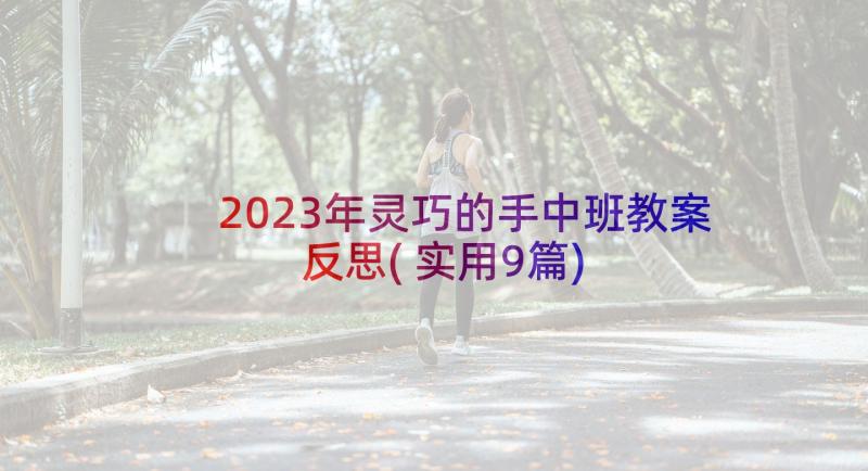 2023年灵巧的手中班教案反思(实用9篇)