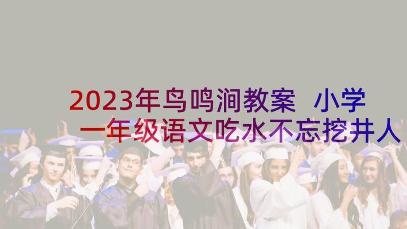 2023年鸟鸣涧教案 小学一年级语文吃水不忘挖井人教学反思(模板5篇)