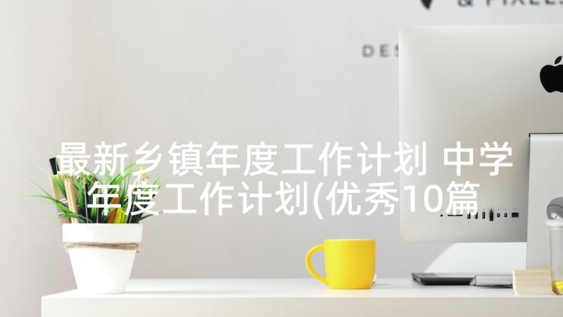 最新乡镇年度工作计划 中学年度工作计划(优秀10篇)