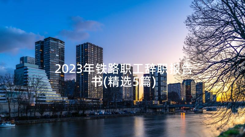 2023年铁路职工辞职报告书(精选5篇)