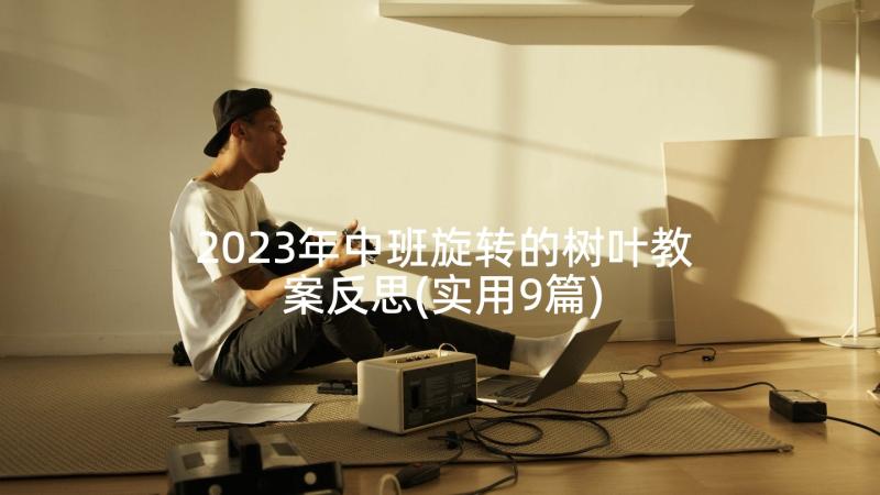 2023年中班旋转的树叶教案反思(实用9篇)