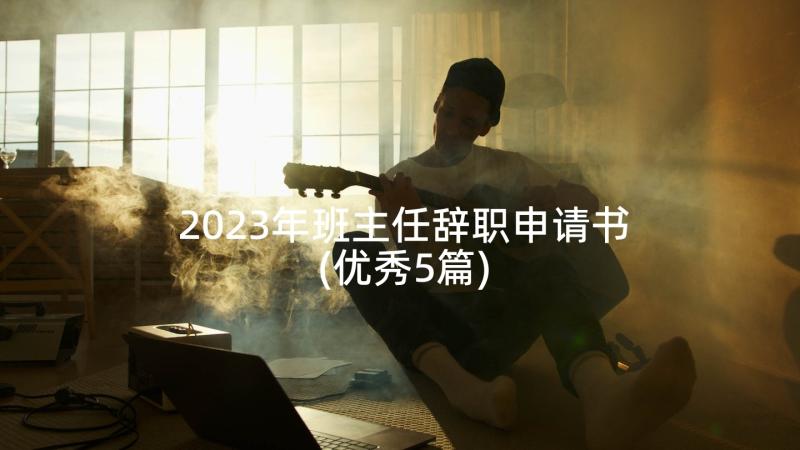 2023年班主任辞职申请书(优秀5篇)