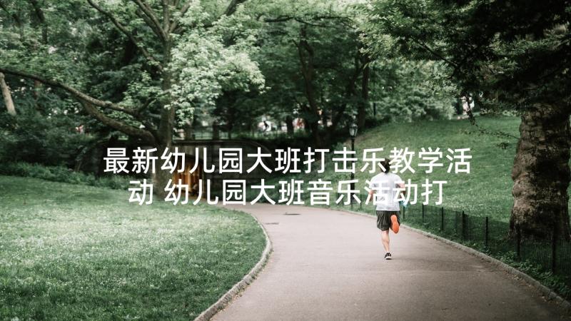 最新幼儿园大班打击乐教学活动 幼儿园大班音乐活动打击乐苹果丰收教案(汇总5篇)