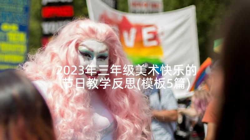 2023年三年级美术快乐的节日教学反思(模板5篇)