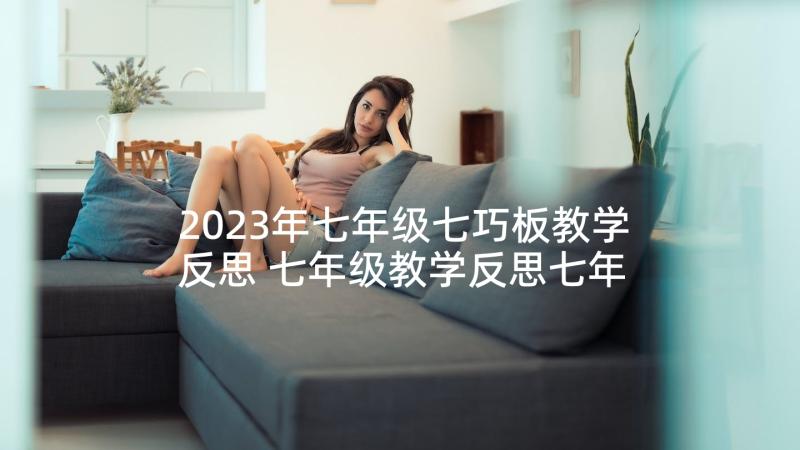 2023年七年级七巧板教学反思 七年级教学反思七年级教学反思(汇总10篇)