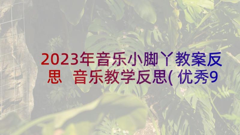 2023年音乐小脚丫教案反思 音乐教学反思(优秀9篇)