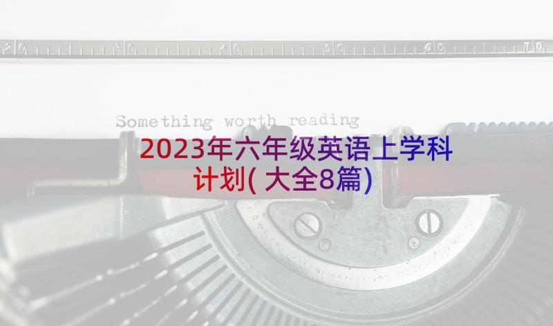 2023年六年级英语上学科计划(大全8篇)