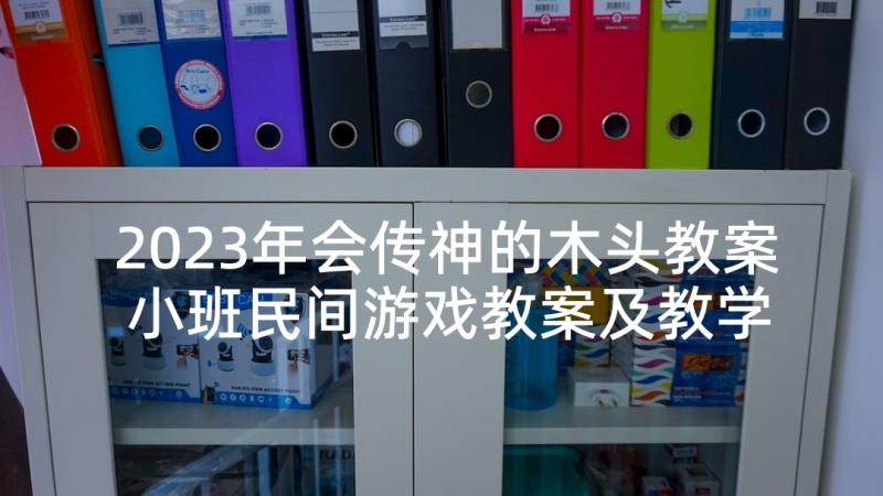 2023年会传神的木头教案 小班民间游戏教案及教学反思木头人(优质5篇)