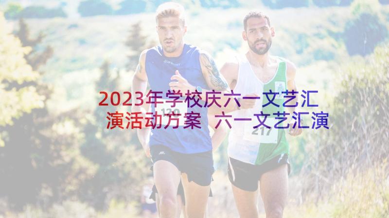 2023年学校庆六一文艺汇演活动方案 六一文艺汇演的活动方案(大全10篇)