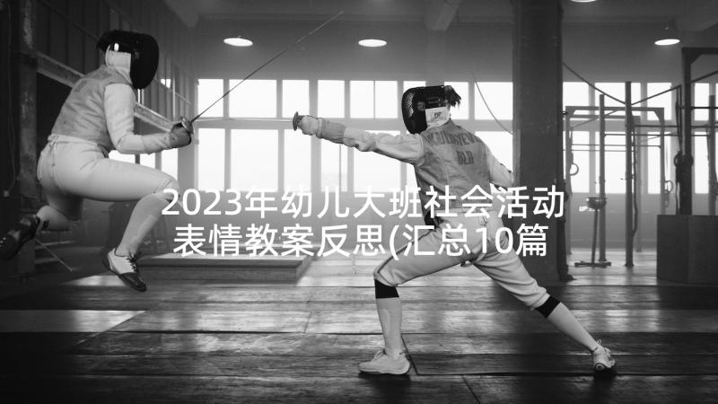 2023年幼儿大班社会活动表情教案反思(汇总10篇)