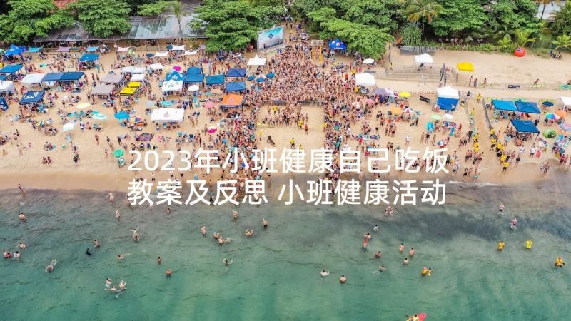 2023年小班健康自己吃饭教案及反思 小班健康活动教案自己吃饭真能干(汇总5篇)