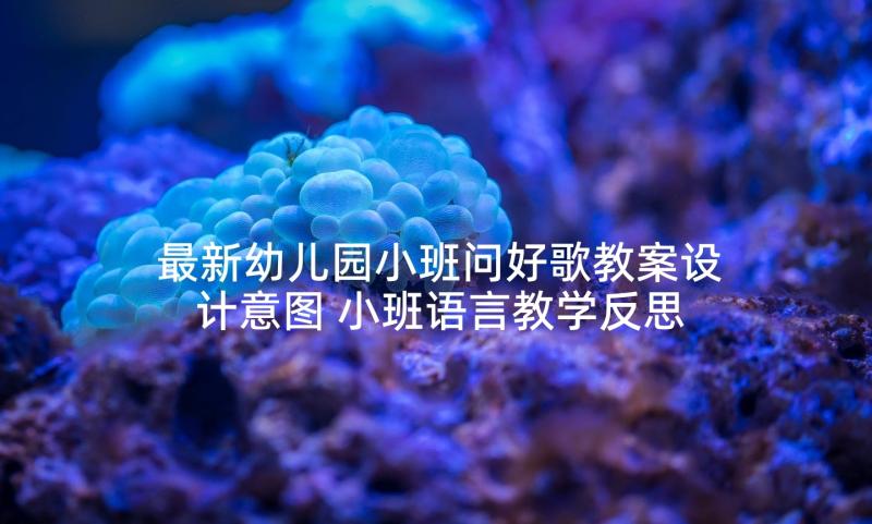 最新幼儿园小班问好歌教案设计意图 小班语言教学反思(优质10篇)