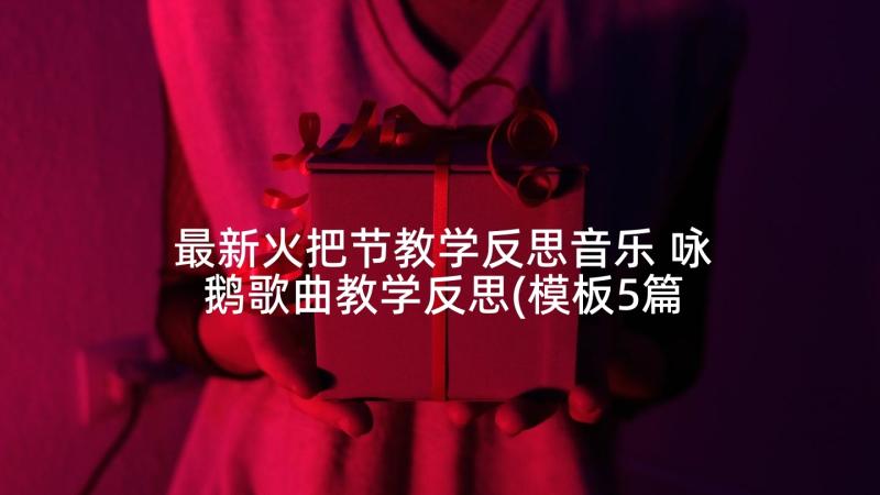 最新火把节教学反思音乐 咏鹅歌曲教学反思(模板5篇)