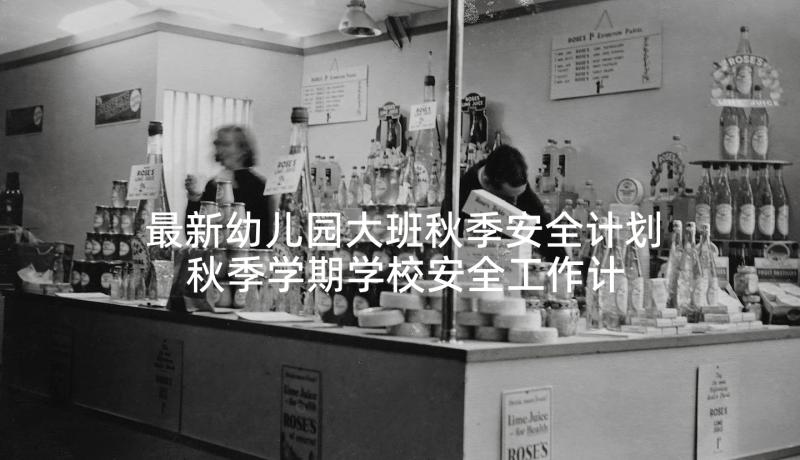 最新幼儿园大班秋季安全计划 秋季学期学校安全工作计划(通用5篇)