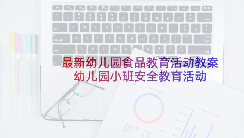 最新幼儿园食品教育活动教案 幼儿园小班安全教育活动方案(大全5篇)